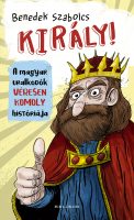 Könyv borító - Király! A magyar uralkodók véresen komoly históriája